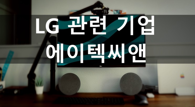 [에이텍씨앤] LG 관련 강소기업