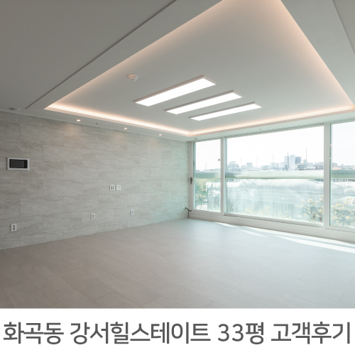  [강서구 인테리어 후기] 강서 힐스테이트 33평 아파트 인테리어 리얼후기