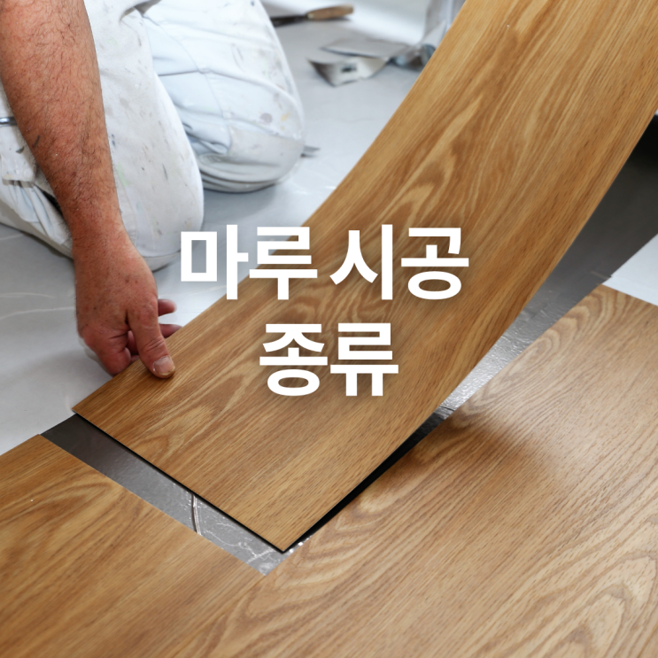  마루 시공, 종류에 따라 달라집니다!