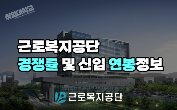  근로복지공단 채용 경쟁률 및 신입 연봉정보 (2021년 채용)