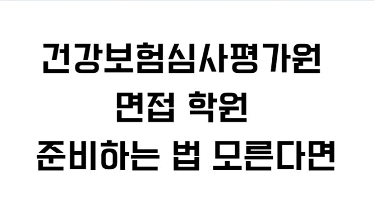  건강보험심사평가원 면접 학원 준비하는 법 모른다면