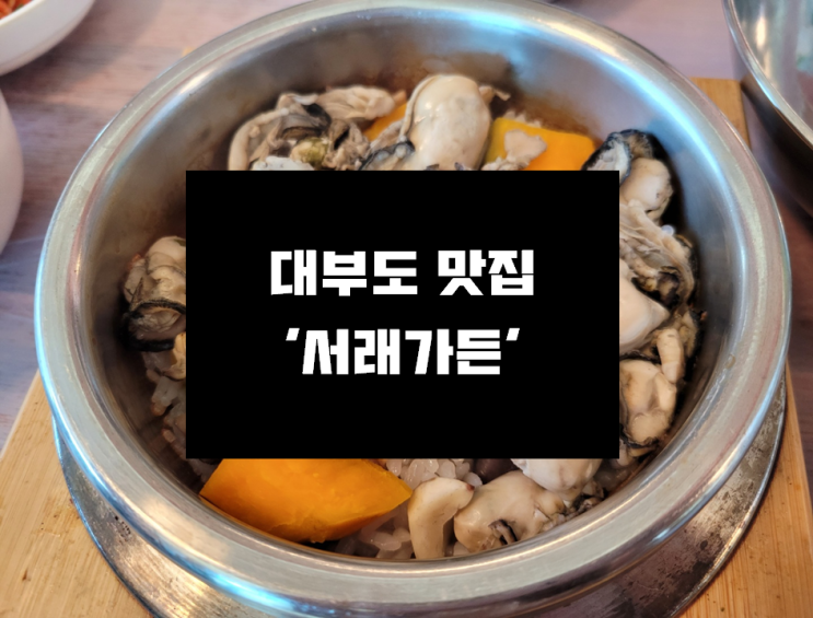  [안산 대부도 맛집] 굴이 진짜 많이 들어있는 영양굴밥 맛집 / 안산, 대부도 맛집 '서래가든'