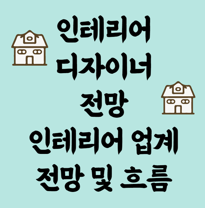  인테리어디자이너 전망 및 현재 업계 흐름