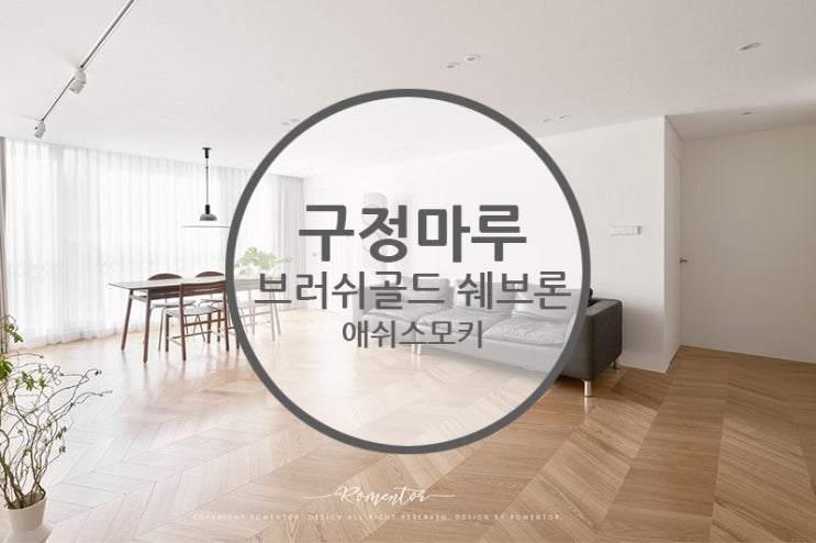  구정마루 브러쉬골드 쉐브론 애쉬스모키  / 이건마루 제나텍스쳐 오크