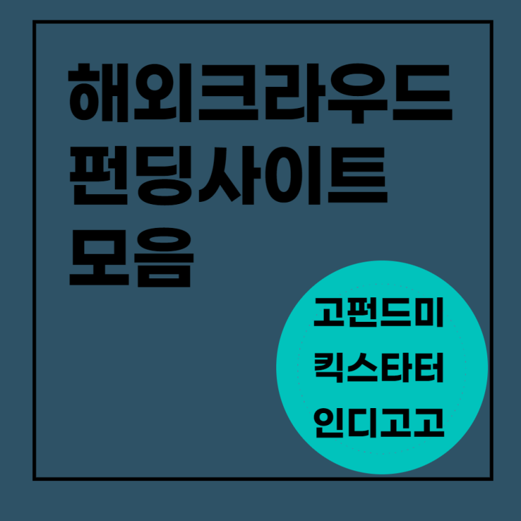  해외 크라우드 펀딩 사이트 모음 (고펀드미 Gofundme, 킥스타터 Kickstarter,펀들리 Fundly,인디고고 Indiegogo)