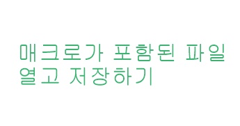  매크로가 포함된 파일 열고 저장하기