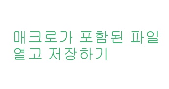 매크로가 포함된 파일 열고 저장하기