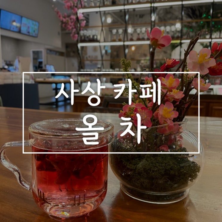  사상카페 올차에서 꽃내음 가득한 차 마시면서 힐링