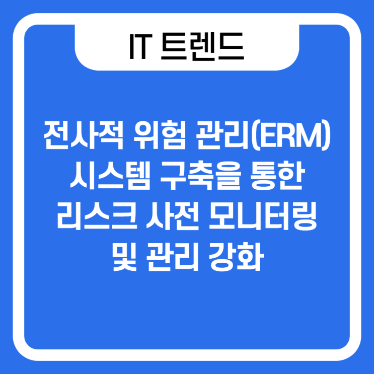  전사적 위험 관리(ERM) 시스템 구축을 통한 통합 리스크 사전 모니터링 및 관리 강화