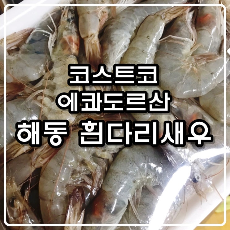 코스트코 해동 흰다리새우(에콰도르) 리뷰