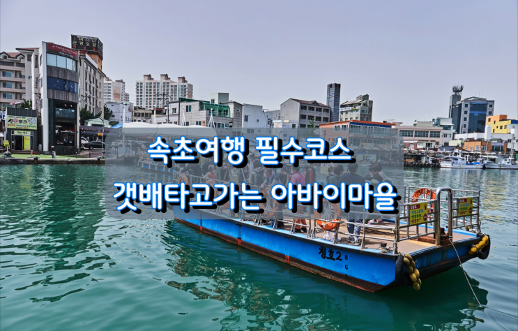 속초여행 필수코스 갯배타고가는 아바이마을 속초여행 필수코스 갯배타고가는 아바이마을