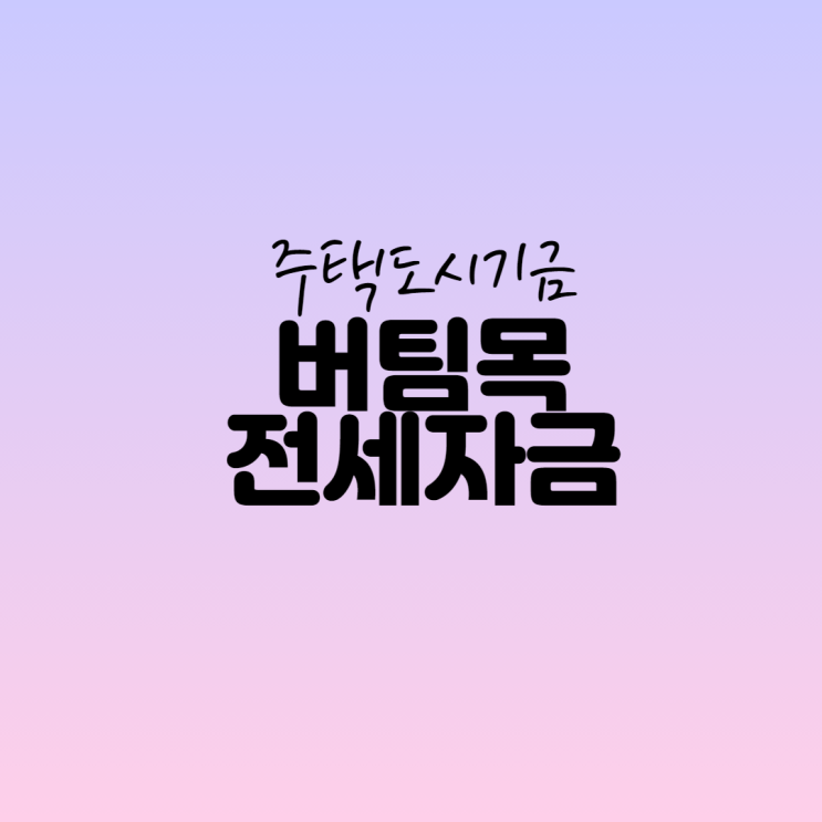  주택도시기금 버팀목전세자금에대해 알아봅시다