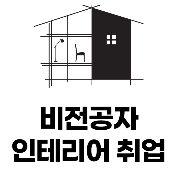  [꿀팁] 비전공자가 인테리어 취업까지 하기 위해선 뭐가 필요할까?