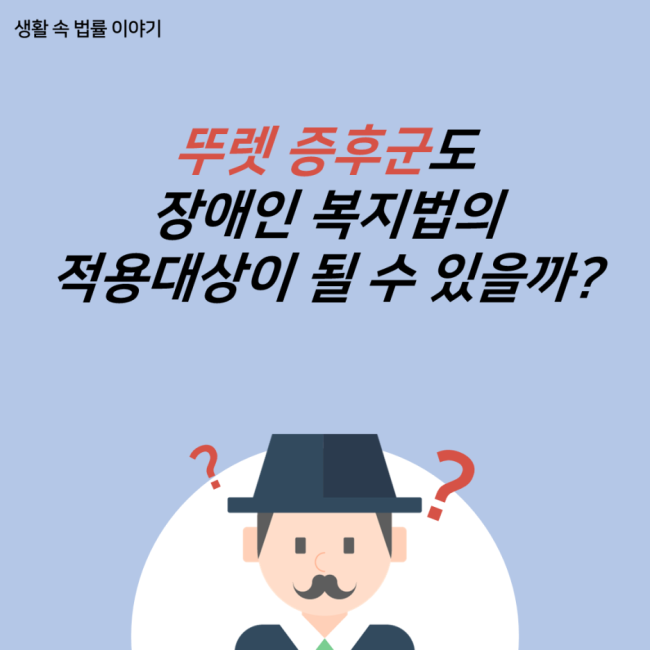  [생활 속 법률이야기] 뚜렛증후군을 가진 사람도 장애인복지법의 적용대상이 될 수 있을까요?