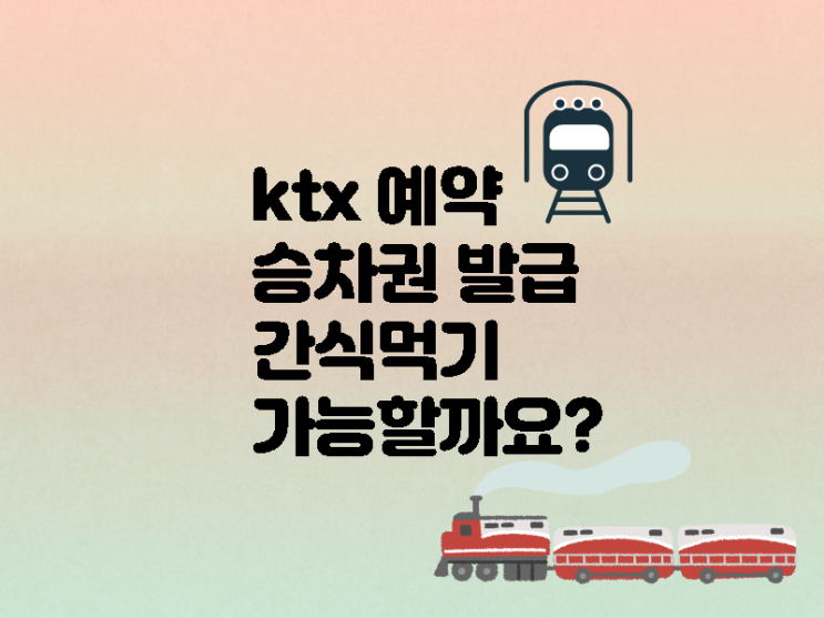  ktx 예약과 선물받은 승차권 발급 방법 그리고 간식 먹어도 되나요