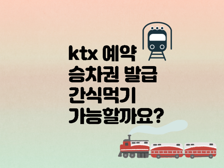 ktx 예약과 선물받은 승차권 발급 방법 그리고 간식 먹어도 되나요