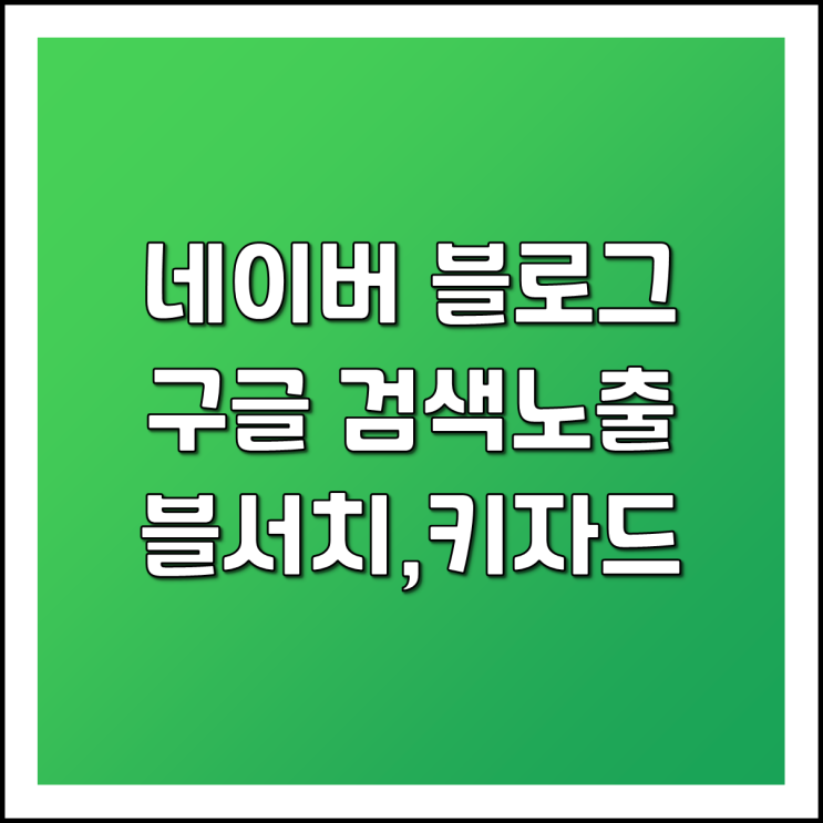  네이버 블로그 구글 및 기타 포털사이트에 노출시키기 -2 구글 (키자드 블서치)