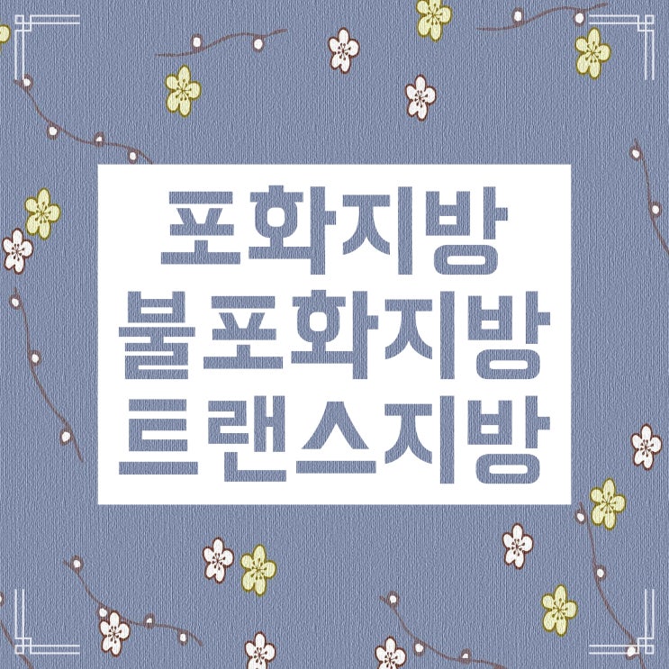 포화지방, 불포화지방 섬세하게 공부해봐요 포화지방, 불포화지방 섬세하게 공부해봐요