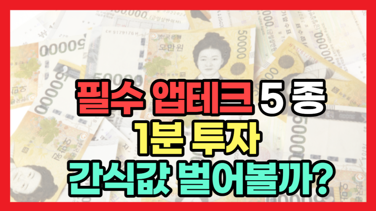  필수 앱테트 5종 ,1분투자로 간식값 벌어볼까요?