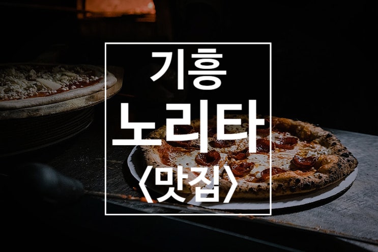  [용인 기흥 노리타] 기흥역 주변 파스타/피자 맛집