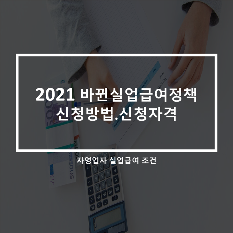  2021년 바뀐 실업급여정책 신청방법_신청자격(feat.자영업자 실업급여)