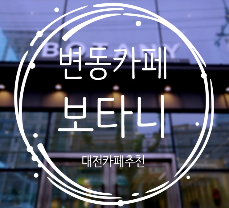  대전 변동 카페 추천, 호텔같은 느낌 :: 카페보타니