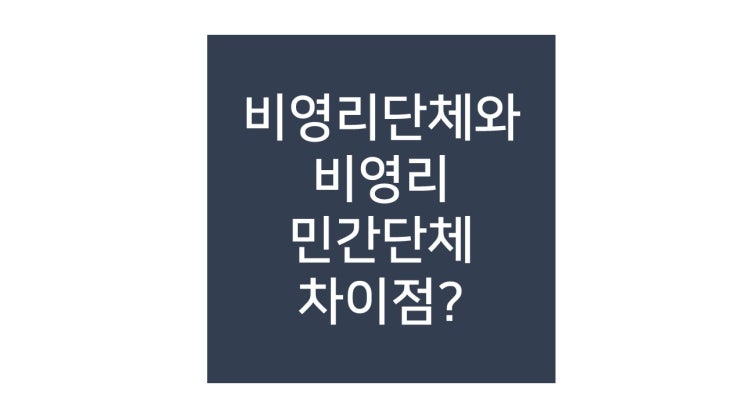  비영리단체, 비영리민간단체, 비영리법인의 차이점과 설립절차