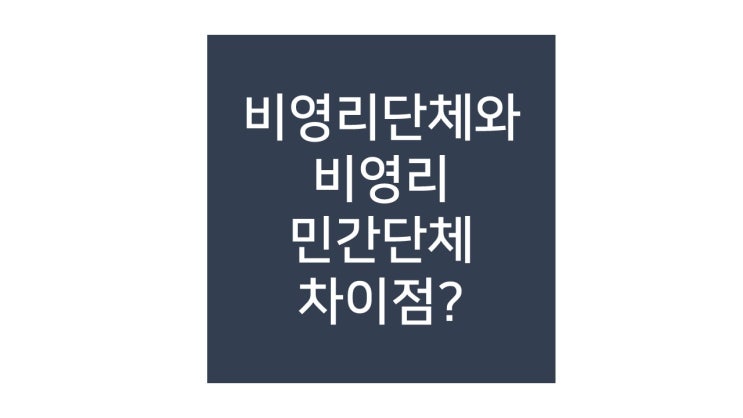 비영리단체, 비영리민간단체, 비영리법인의 차이점과 설립절차