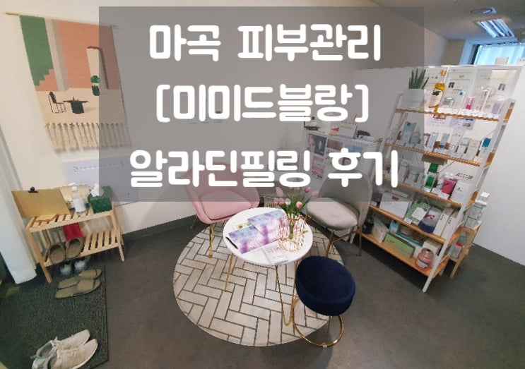  마곡 피부관리 [미미드블랑] 알라딘필링으로 흉터/재생관리, 피부톤업