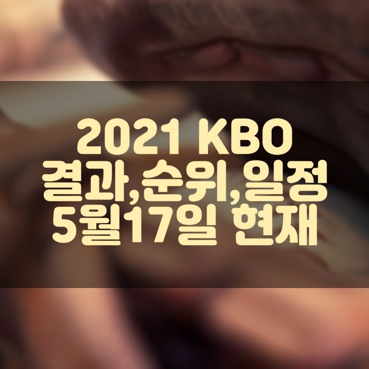 2021 KBO 프로야구 경기결과, 현재순위, 경기일정 (5월17일 현재)