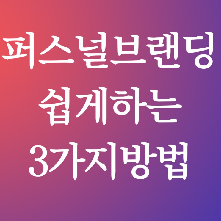  퍼스널 브랜딩 쉽게 하는 3가지 방법