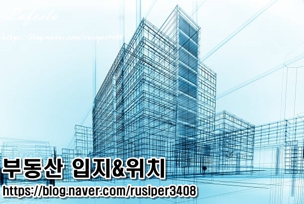  부동산 입지와 위치, 내 집 고르는 똑똑한 방법 (소비자 입장에서 바라보는 관점!)