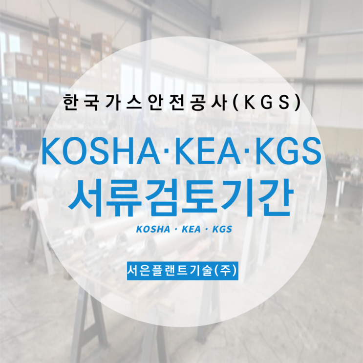  [압력용기인증] 서류 검토 기간 - KOSHA, KEA, KGS