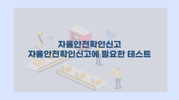  [자율안전확인신고] - 자율안전확인에 꼭 필요한 테스트