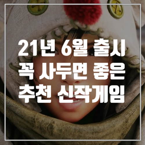  모든 플랫폼] 꼭 사면 좋은 2021년 6월 출시 추천 신작게임 TOP7