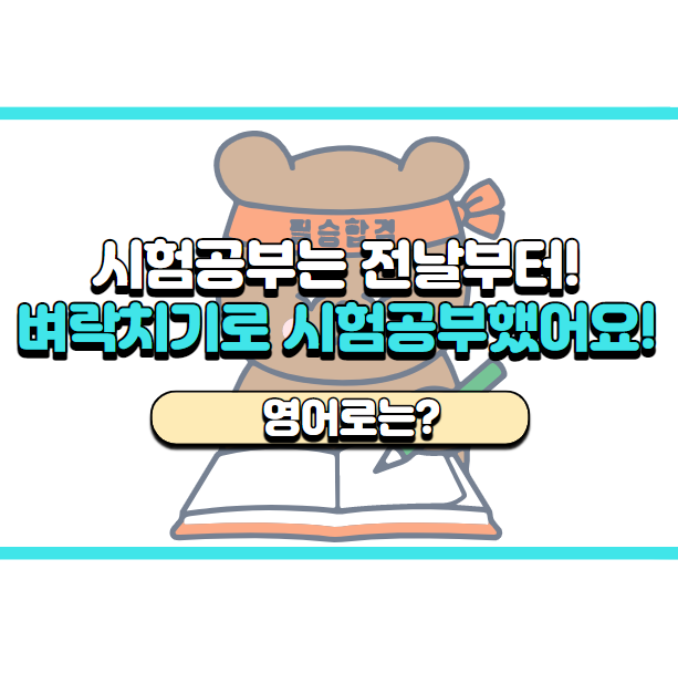 '벼락치기로 시험공부했어요!' 영어로는? 'I crammed for a test'