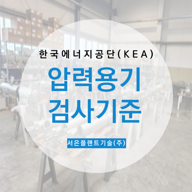  [한국에너지공단(KEA)]압력용기 검사기준