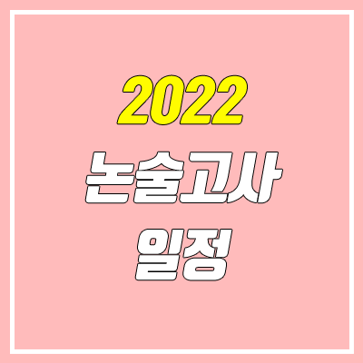 2022 논술 일정, 수능 최저 (대학별 안내 / 논술 전형)