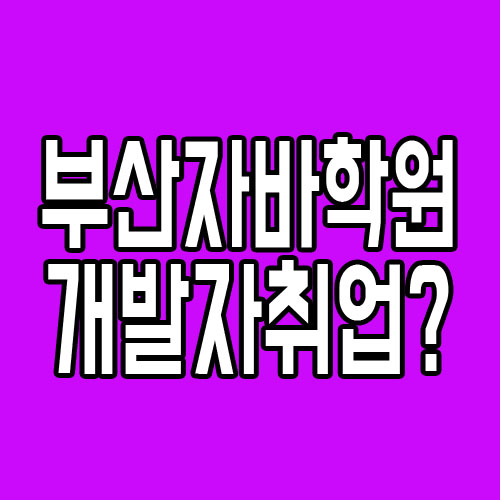  부산자바학원 : JAVA실습교육받고, 개발자취업방법!