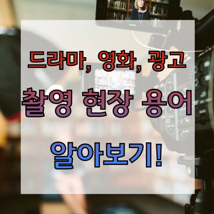  드라마, 영화, 광고 촬영현장 용어 알아보기