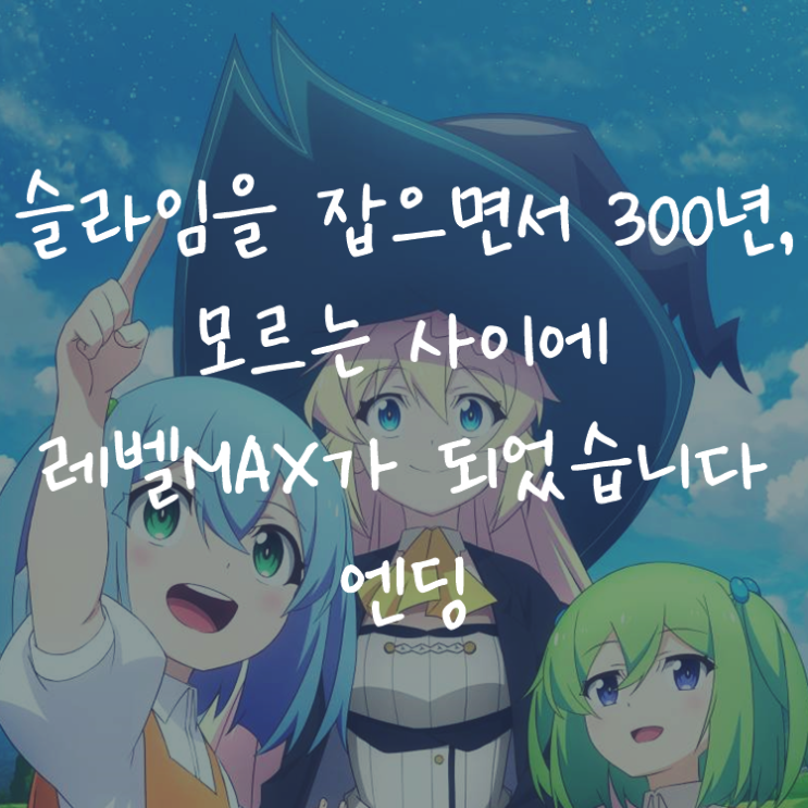 [애니정보]슬라임을 잡으면서 300년, 모르는 사이에 레벨MAX가 되었습니다 엔딩(ED) - 와키 아즈미(和氣 あず未) - Viewtiful Days!