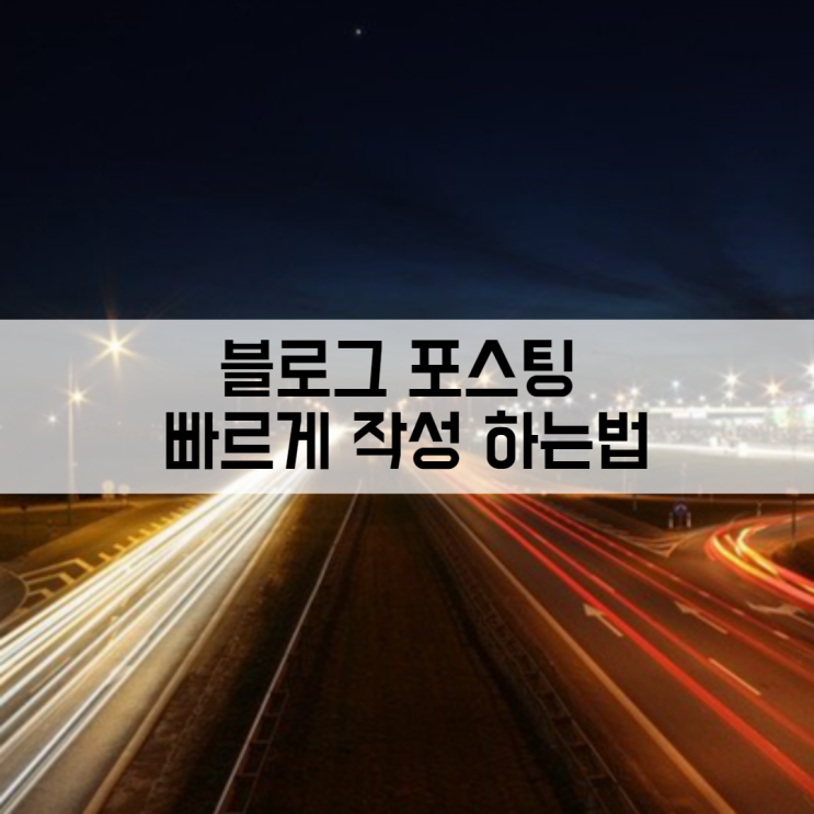 블로그 운영 Tip 포스팅 빠르게 작성하는 법