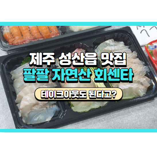  제주성산맛집 팔팔자연산회센타 포장 후기, 추천 메뉴 정리