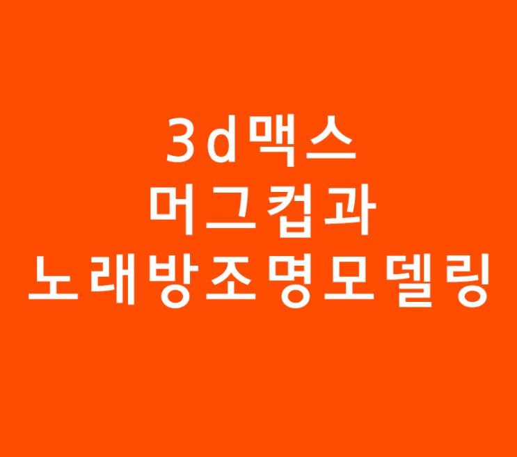 3ds max 3d맥스 머그컵과 노래방조명모델링 3ds max 3d맥스 머그컵과 노래방조명모델링