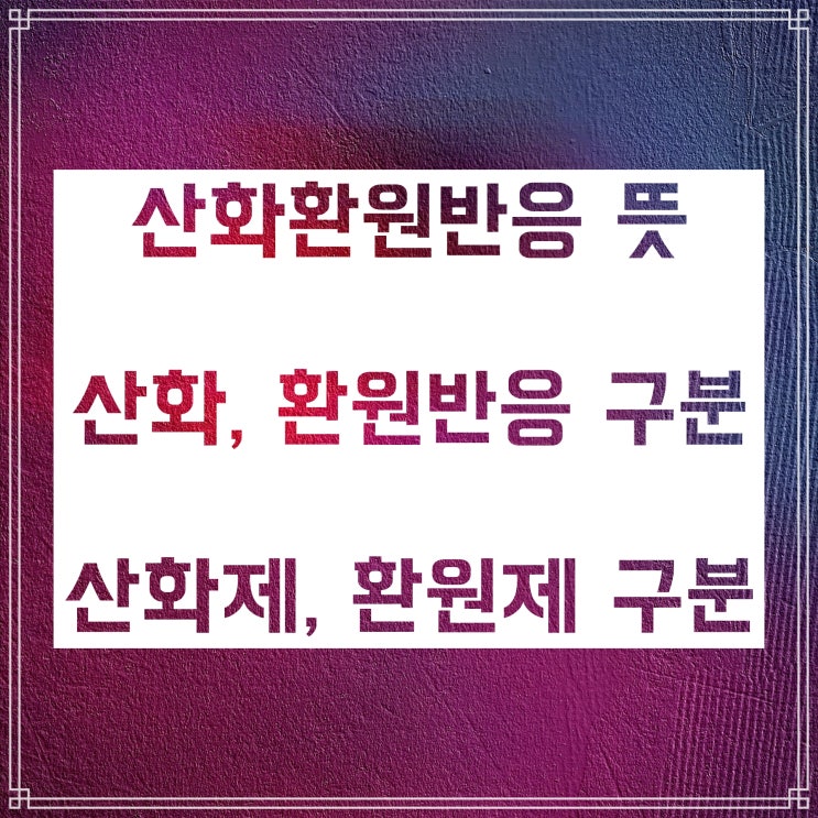 산화 환원 반응 구분법과 반응식 예시 알려드려요! 산화 환원 반응 구분법과 반응식 예시 알려드려요!
