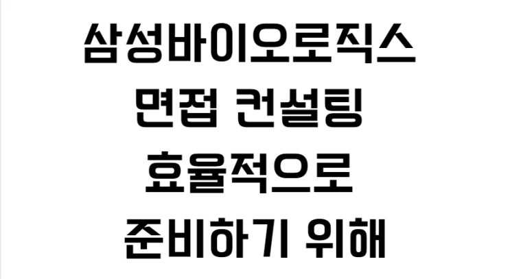  삼성바이오로직스 면접 컨설팅 효율적으로 준비하기 위해