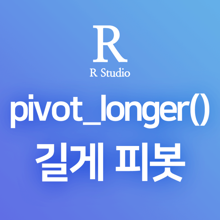  [R] dplyr:: pivot_longer() : 데이터프레임을 피봇하여 컬럼을 줄이기, 길게 피봇하기 (컬럼 → 범주 변환)