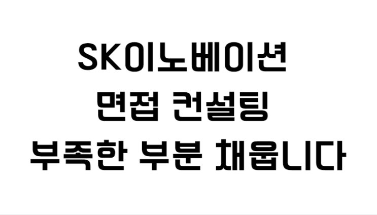  SK이노베이션 면접 컨설팅 부족한 부분 채웁니다