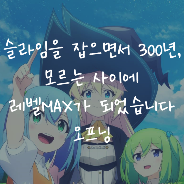 [애니정보]슬라임을 잡으면서 300년, 모르는 사이에 레벨MAX가 되었습니다 오프닝(OP) - 유우키 아오이(悠木 碧) - 느긋하고 포근한 에브리데이(ぐだふわエブリデー)