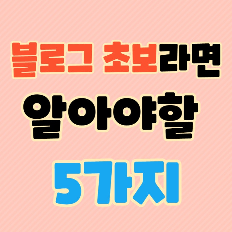  블로그 초보라면 알고 시작해야할 5가지